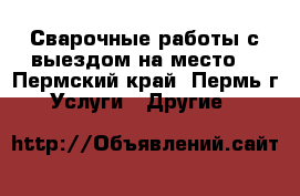 Сварочные работы с выездом на место  - Пермский край, Пермь г. Услуги » Другие   